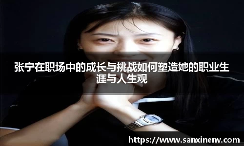 张宁在职场中的成长与挑战如何塑造她的职业生涯与人生观