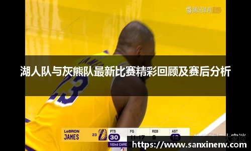 湖人队与灰熊队最新比赛精彩回顾及赛后分析